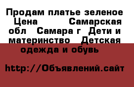 Продам платье зеленое › Цена ­ 200 - Самарская обл., Самара г. Дети и материнство » Детская одежда и обувь   